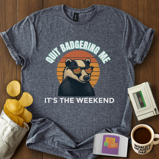 Quit Badgering Me Tee