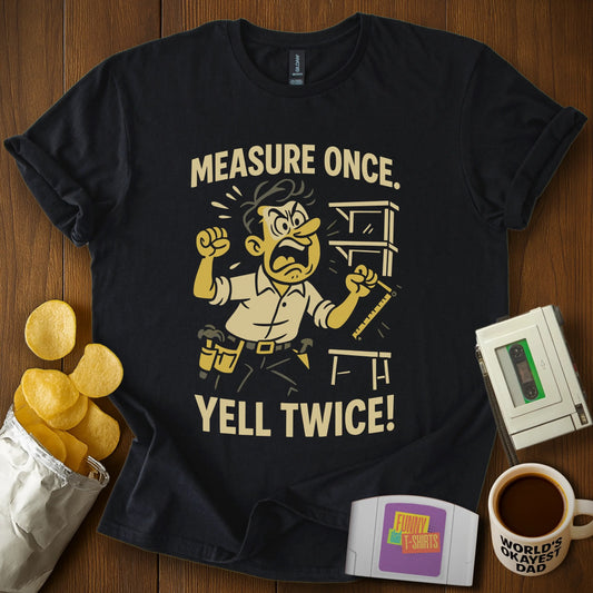 Measure Once Yell Twice